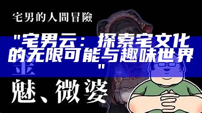 "宅男云：探索宅文化的无限可能与趣味世界"