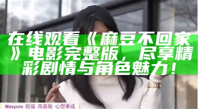 在线观看《麻豆不回家》电影完整版，尽享精彩剧情与角色魅力！