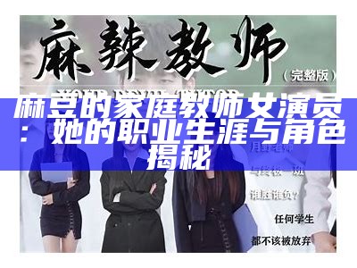 麻豆的家庭教师女演员：她的职业生涯与角色揭秘