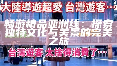 畅游精品亚洲线：探索无与伦比文化与美景的完美之旅