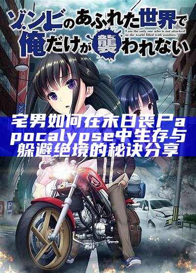 宅男如何在末日丧尸 apocalypse 中生存与躲避绝境的秘诀分享