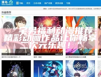 “宅男福利动漫推荐：精彩动画作品让你畅享二次元乐趣！”