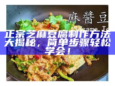 正宗芝麻豆腐制作方法大揭秘，简单步骤轻松学会！