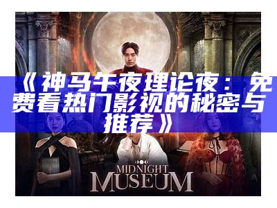 《神马午夜理论夜：免费看热门影视的秘密与推荐》